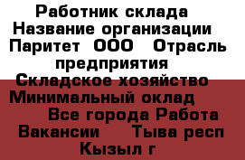 Работник склада › Название организации ­ Паритет, ООО › Отрасль предприятия ­ Складское хозяйство › Минимальный оклад ­ 25 000 - Все города Работа » Вакансии   . Тыва респ.,Кызыл г.